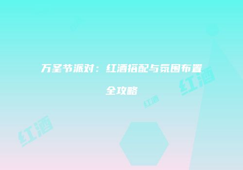 万圣节派对：红酒搭配与氛围布置全攻略