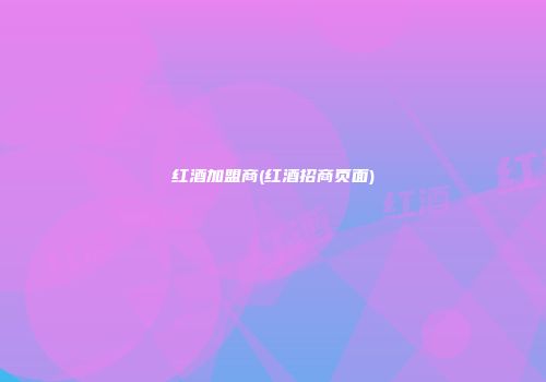 红酒加盟商(红酒招商页面)