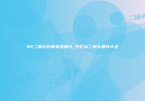 52二锅头价格表及图片_牛栏山二锅头图片大全