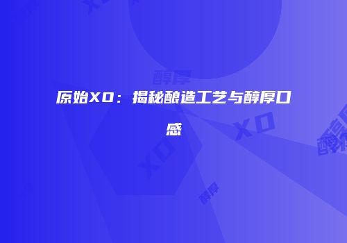 原始XO：揭秘酿造工艺与醇厚口感