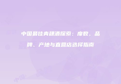 中国最佳青稞酒探索：度数、品牌、产地与直营店选择指南