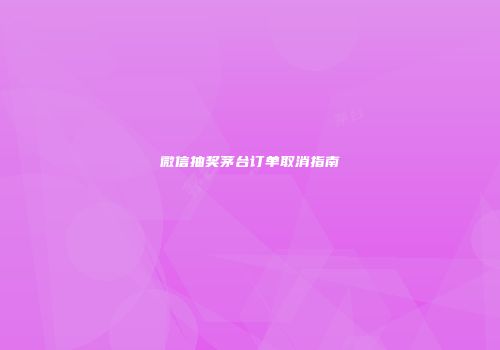 微信抽奖茅台订单取消指南