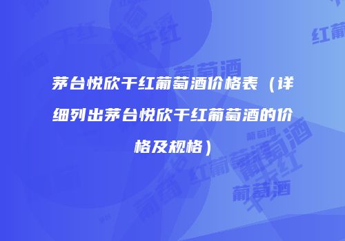 茅台悦欣干红葡萄酒价格表（详细列出茅台悦欣干红葡萄酒的价格及规格）