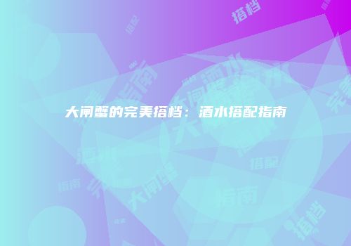 大闸蟹的完美搭档：酒水搭配指南