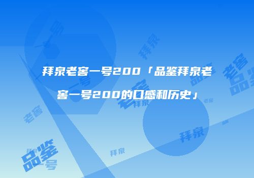 拜泉老窖一号200「品鉴拜泉老窖一号200的口感和历史」