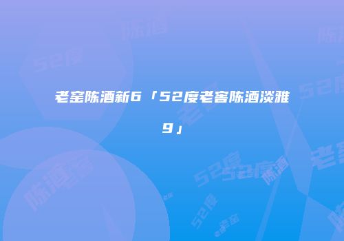 老窑陈酒新6「52度老窖陈酒淡雅9」