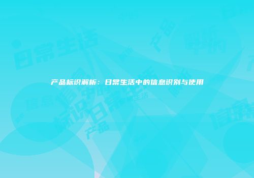 产品标识解析：日常生活中的信息识别与使用