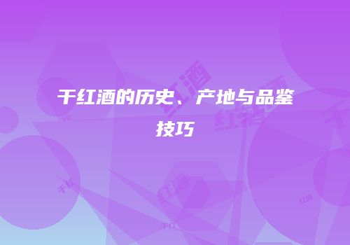 干红酒的历史、产地与品鉴技巧