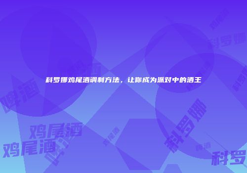 科罗娜鸡尾酒调制方法，让你成为派对中的酒王