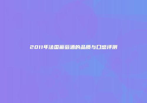 2011年法国葡萄酒的品质与口感评测