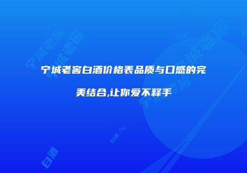 宁城老窖白酒价格表品质与口感的完美结合,让你爱不释手