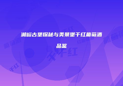 湘峪古堡探秘与美景堡干红葡萄酒品鉴