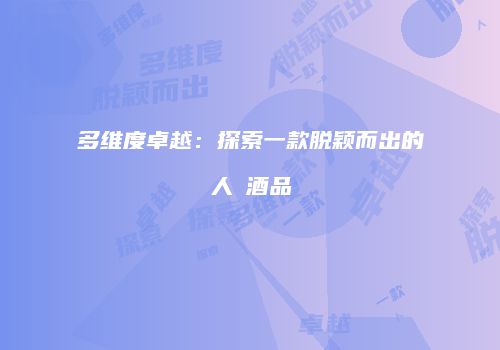 多维度卓越：探索一款脱颖而出的人気酒品