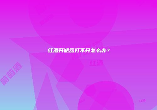 红酒开瓶器打不开怎么办？