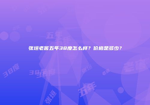 张垣老窖五年38度怎么样？价格是多少？