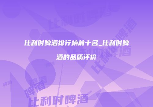 比利时啤酒排行榜前十名_比利时啤酒的品质评价