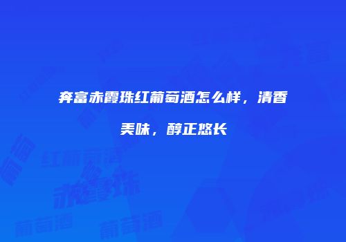 奔富赤霞珠红葡萄酒怎么样，清香美味，醇正悠长