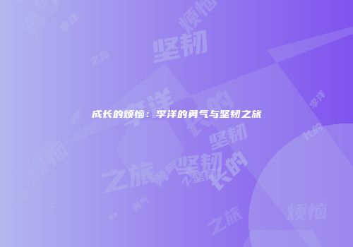 成长的烦恼：李洋的勇气与坚韧之旅