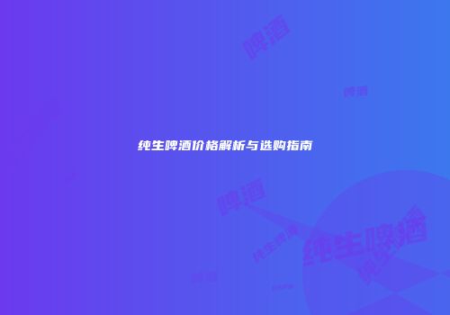 纯生啤酒价格解析与选购指南