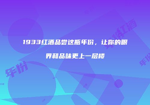 1933红酒品尝这瓶年份，让你的眼界和品味更上一层楼