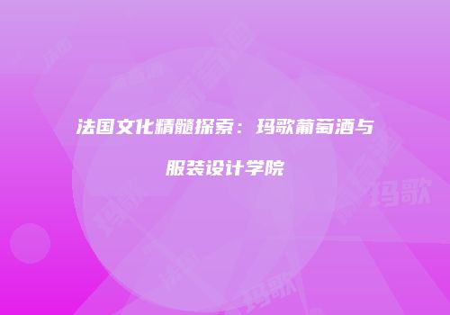法国文化精髓探索：玛歌葡萄酒与服装设计学院