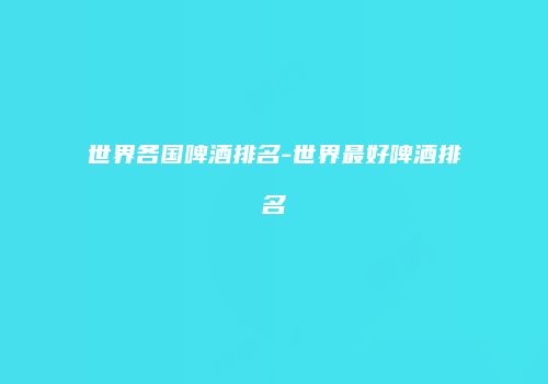 世界各国啤酒排名-世界最好啤酒排名