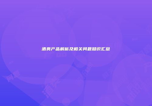 酒类产品解析及相关问题知识汇总