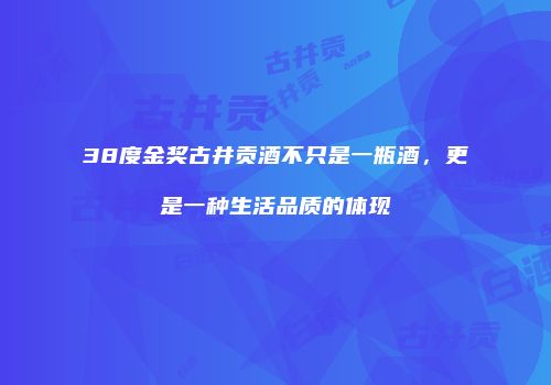 38度金奖古井贡酒不只是一瓶酒，更是一种生活品质的体现