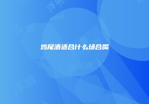 鸡尾酒适合什么场合喝