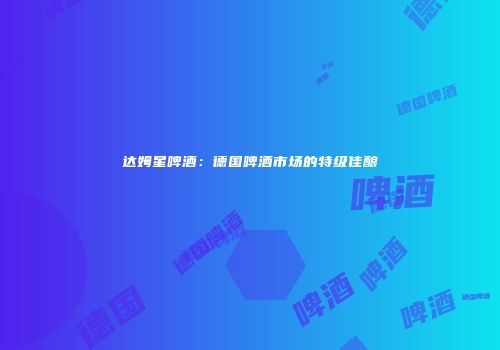 达姆星啤酒：德国啤酒市场的特级佳酿
