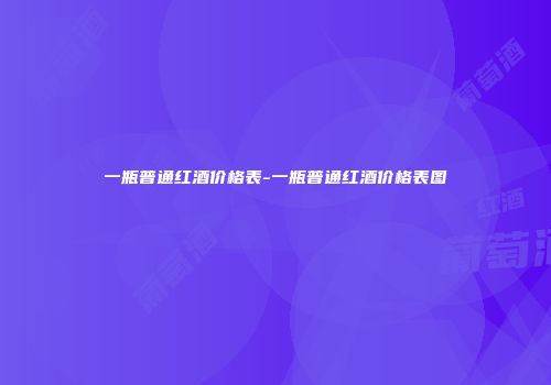 一瓶普通红酒价格表-一瓶普通红酒价格表图