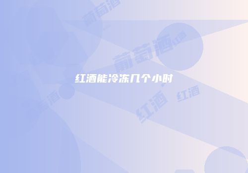 红酒能冷冻几个小时