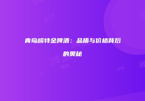 青岛崂特金啤酒：品质与价格背后的奥秘