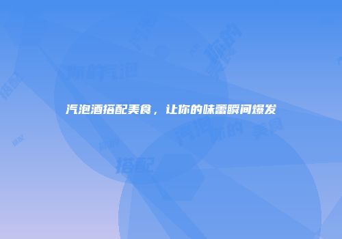 汽泡酒搭配美食，让你的味蕾瞬间爆发