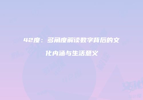 42度：多角度解读数字背后的文化内涵与生活意义