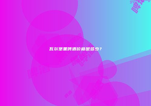 瓦尔堡黑啤酒价格是多少？