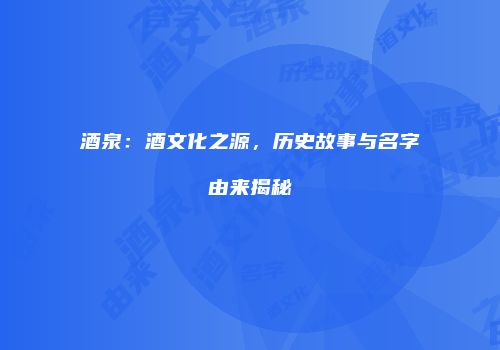 酒泉：酒文化之源，历史故事与名字由来揭秘