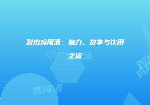 烈焰鸡尾酒：魅力、故事与饮用之道