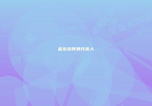 金龙泉啤酒代言人