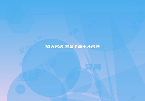 10大名酒,宜昌全国十大名酒