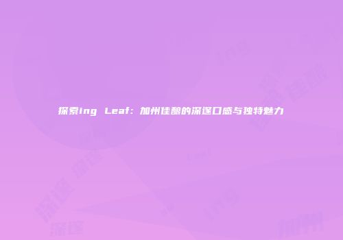 探索ing Leaf：加州佳酿的深邃口感与独特魅力