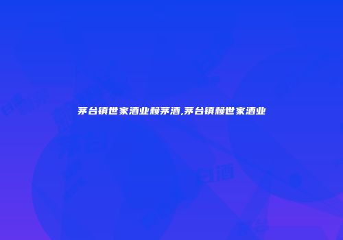茅台镇世家酒业赖茅酒,茅台镇赖世家酒业