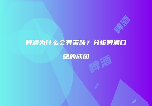 啤酒为什么会有苦味？分析啤酒口感的成因