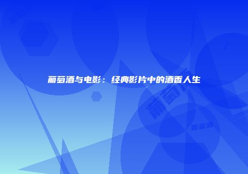 葡萄酒与电影：经典影片中的酒香人生