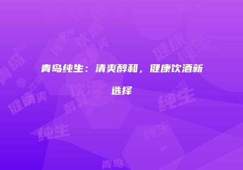 青岛纯生：清爽醇和，健康饮酒新选择