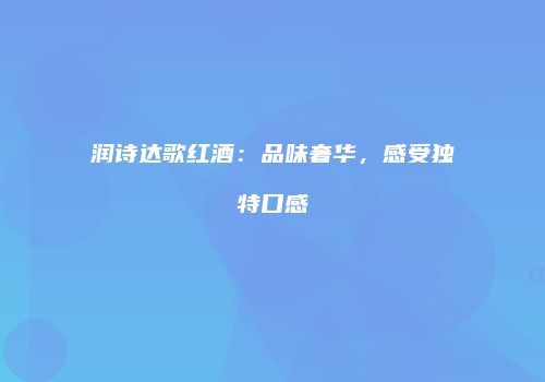 润诗达歌红酒：品味奢华，感受独特口感