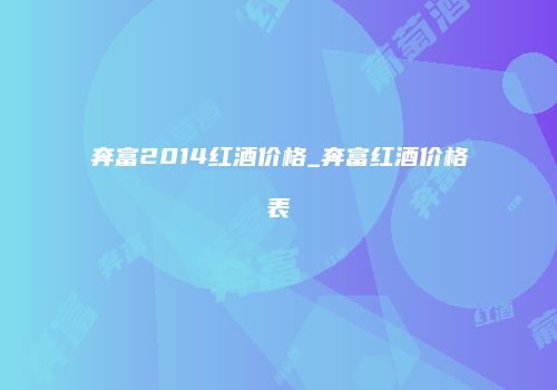 奔富2014红酒价格_奔富红酒价格表