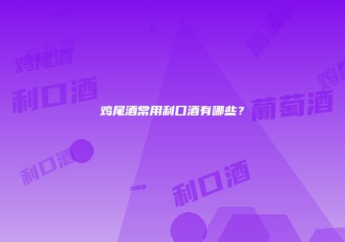 鸡尾酒常用利口酒有哪些？