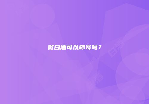 散白酒可以邮寄吗？