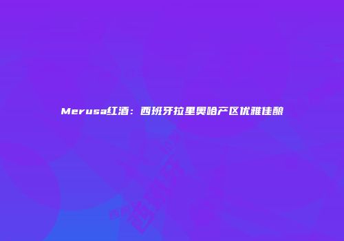 Merusa红酒：西班牙拉里奥哈产区优雅佳酿
